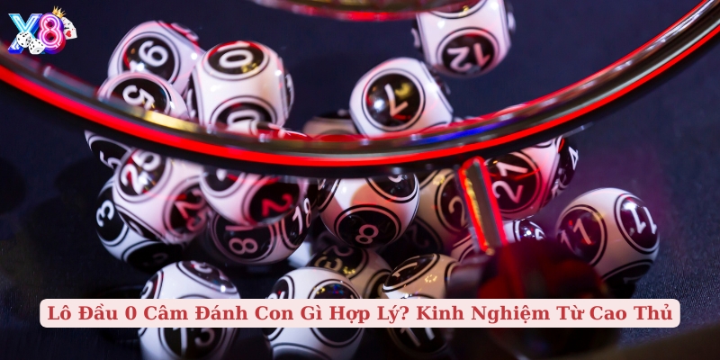 lô đầu 0 câm đánh con gì hợp lý kinh nghiệm từ cao thủ